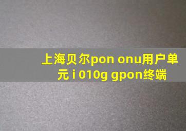 上海贝尔pon onu用户单元 i 010g gpon终端